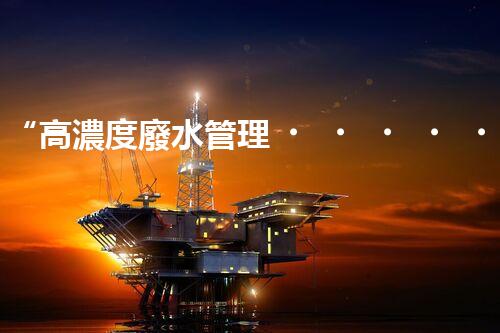 “高濃度廢水管理，綠色環(huán)保新篇章”